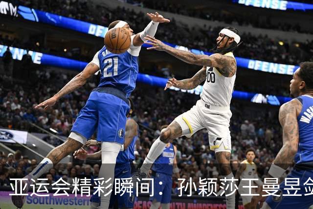 亚运会精彩瞬间：孙颖莎王曼昱剑指乒乓金牌，标枪对决悬念迭起