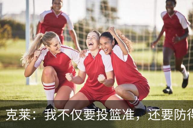 克莱：我不仅要投篮准，还要防得稳！