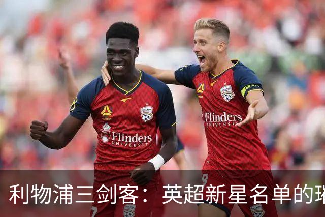 利物浦三剑客：英超新星名单的璀璨明星