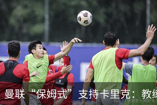 曼联“保姆式”支持卡里克：教练还得加把劲儿！