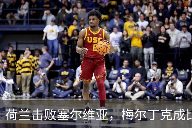 荷兰击败塞尔维亚，梅尔丁克成比赛小英雄