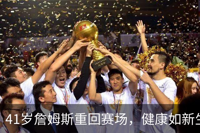 41岁詹姆斯重回赛场，健康如新生鹿